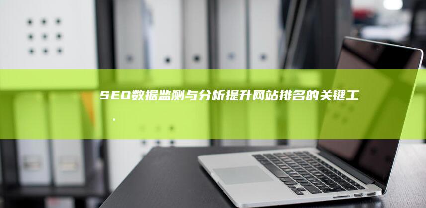 SEO数据监测与分析：提升网站排名的关键工具与策略