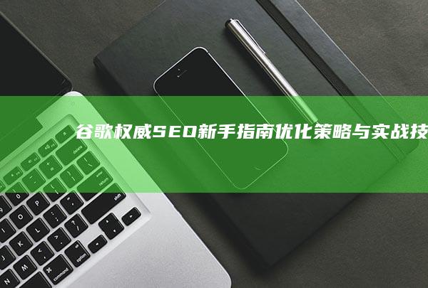 谷歌权威SEO新手指南：优化策略与实战技巧