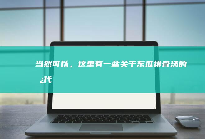 当然可以，这里有一些关于“东瓜排骨汤”的替代说法：